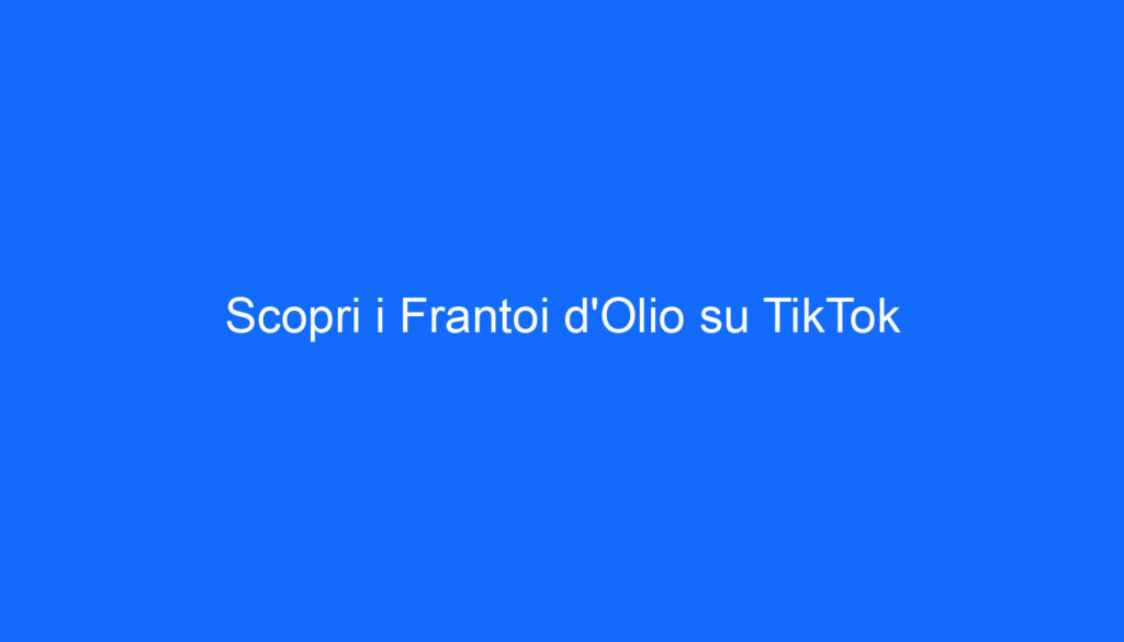 Scopri i Frantoi d'Olio su TikTok