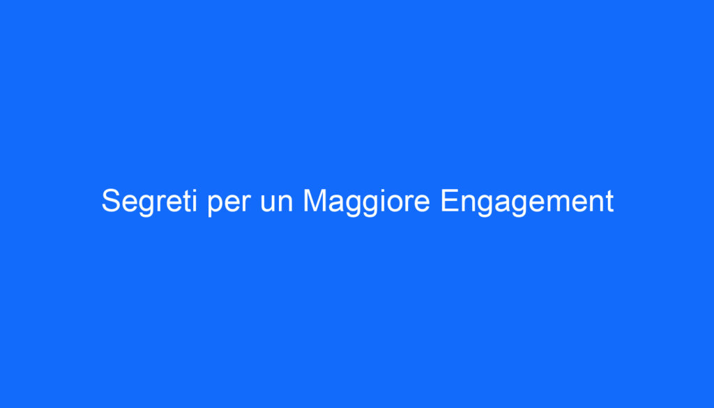 Segreti per un Maggiore Engagement