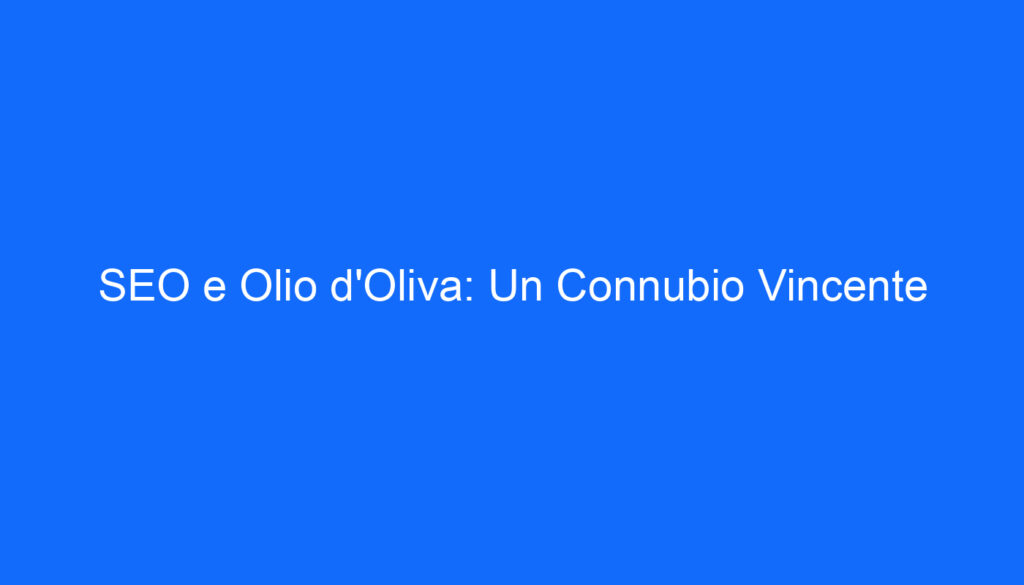 SEO e Olio d'Oliva: Un Connubio Vincente