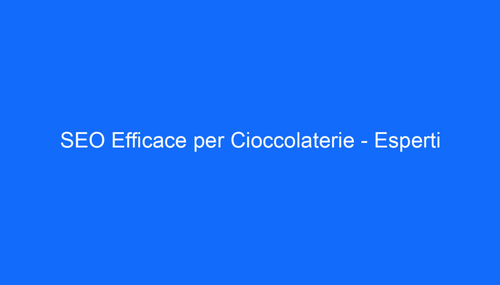 SEO Efficace per Cioccolaterie Esperti