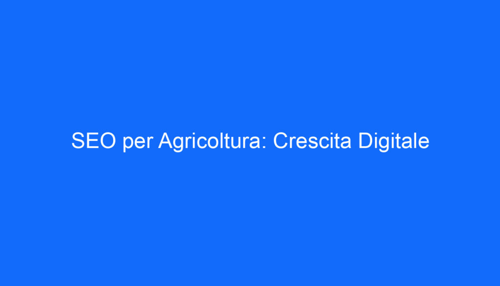 SEO per Agricoltura: Crescita Digitale
