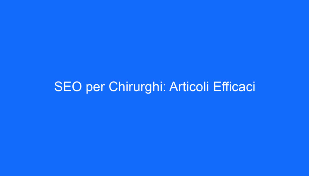 SEO per Chirurghi: Articoli Efficaci