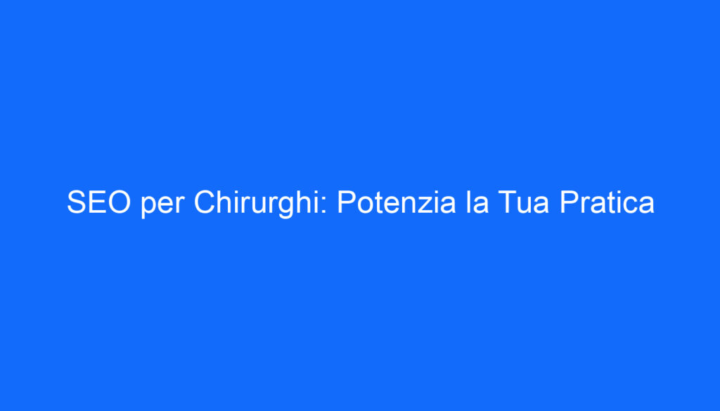 SEO per Chirurghi: Potenzia la Tua Pratica