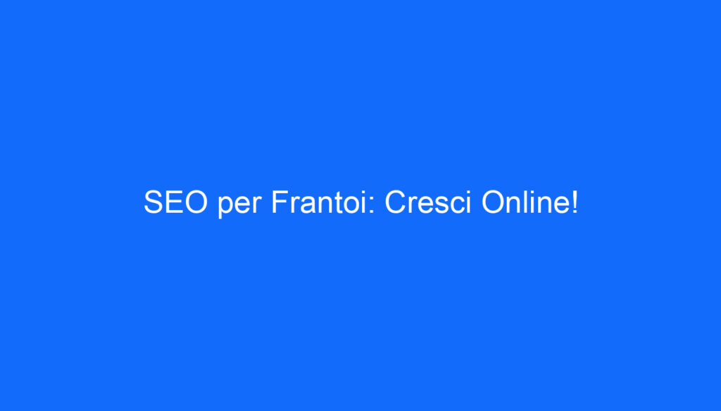 SEO per Frantoi: Cresci Online!