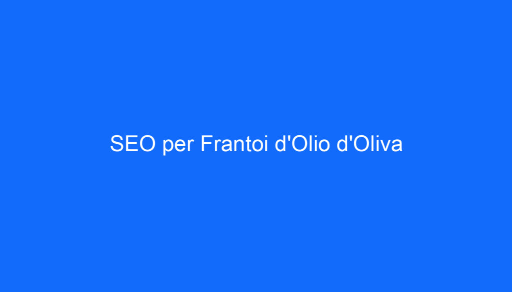 SEO per Frantoi d'Olio d'Oliva