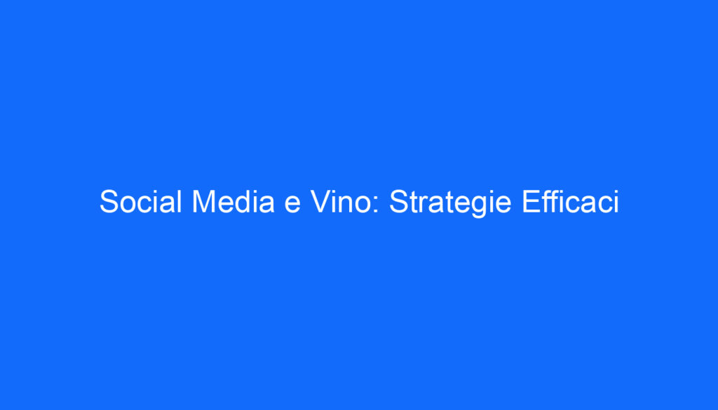 Social Media e Vino: Strategie Efficaci