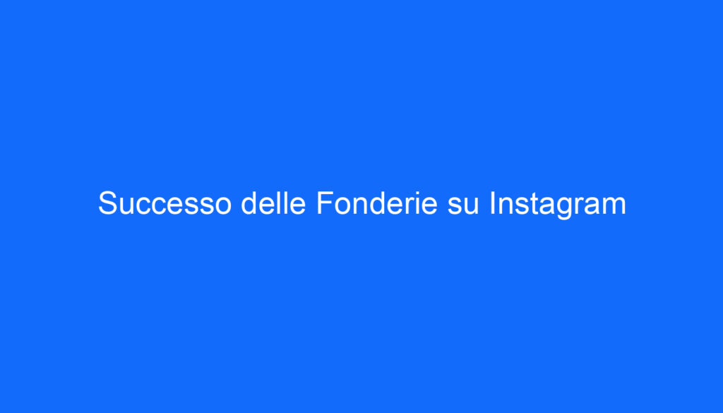 Successo delle Fonderie su Instagram