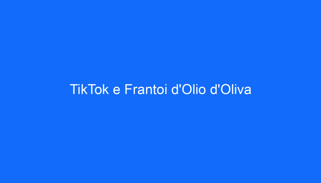 TikTok e Frantoi d'Olio d'Oliva
