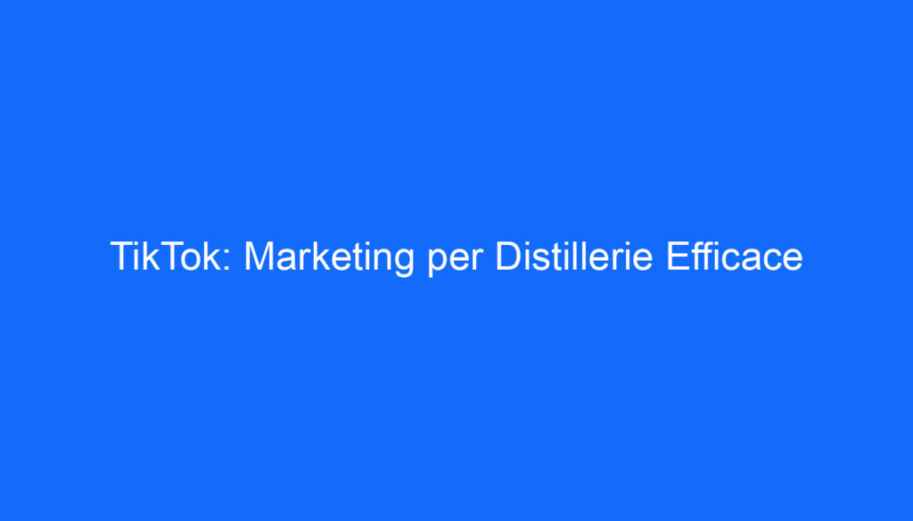 TikTok: Marketing per Distillerie Efficace
