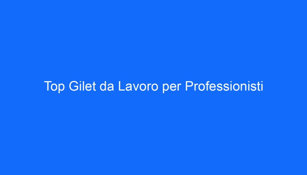 Top Gilet da Lavoro per Professionisti