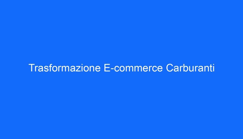 Trasformazione E commerce Carburanti