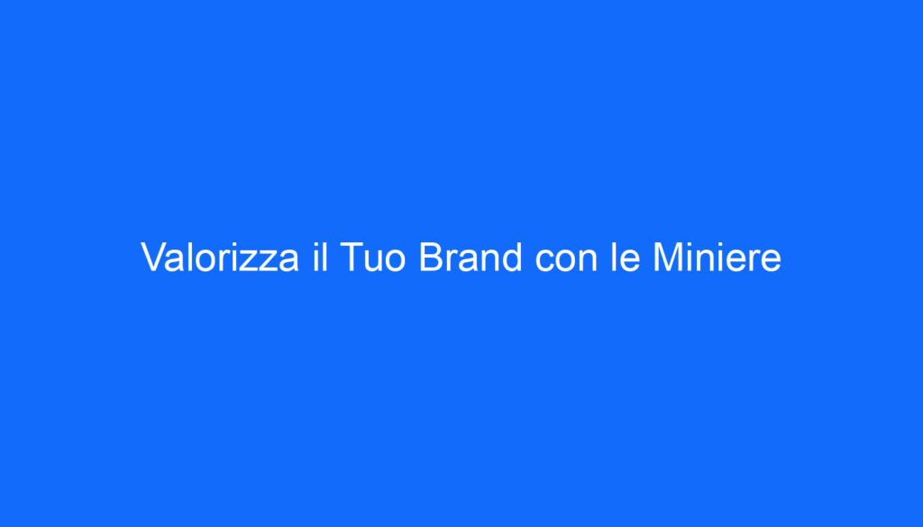 Valorizza il Tuo Brand con le Miniere