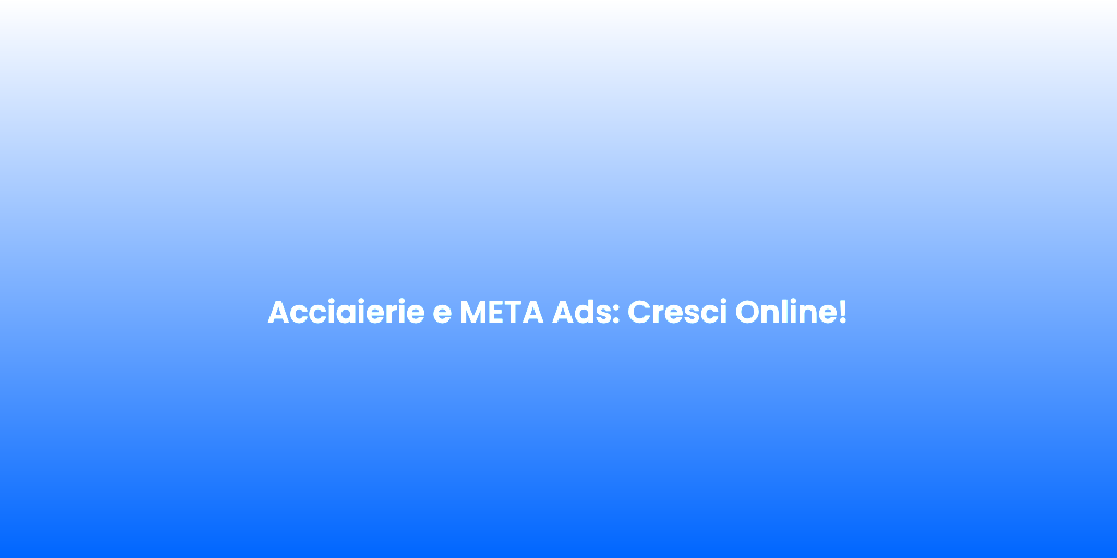 Acciaierie e META Ads Cresci Online