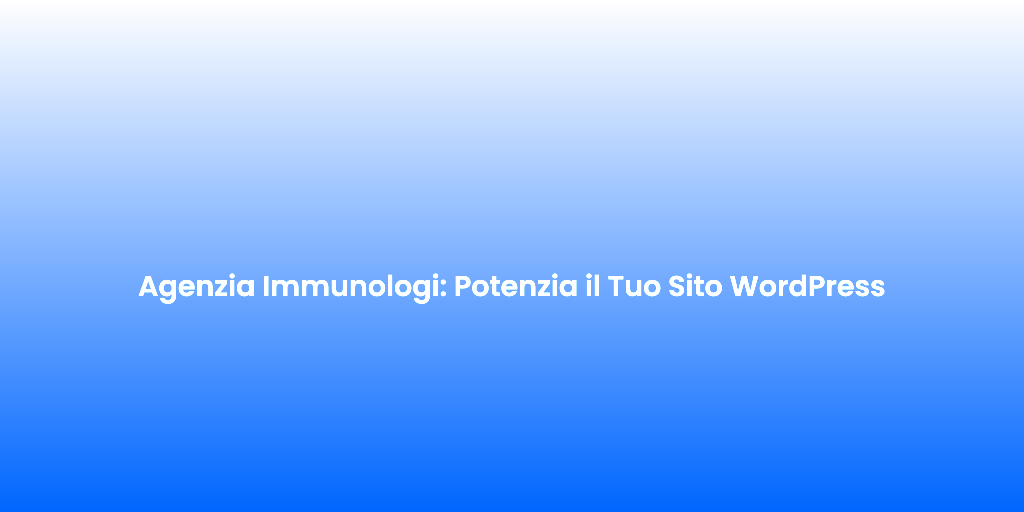 Agenzia Immunologi Potenzia il Tuo Sito WordPress