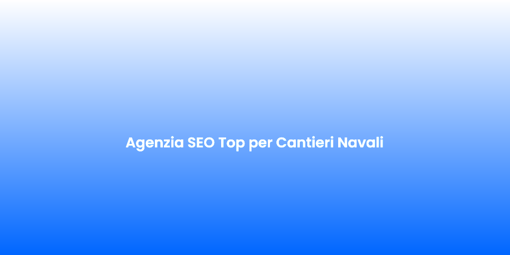 Agenzia SEO Top per Cantieri Navali