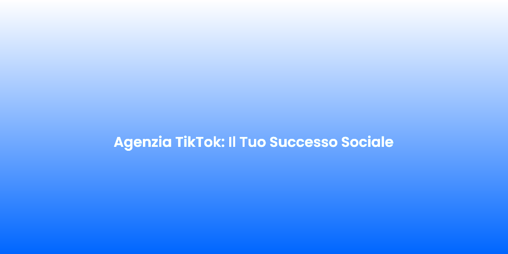 Agenzia TikTok Il Tuo Successo Sociale