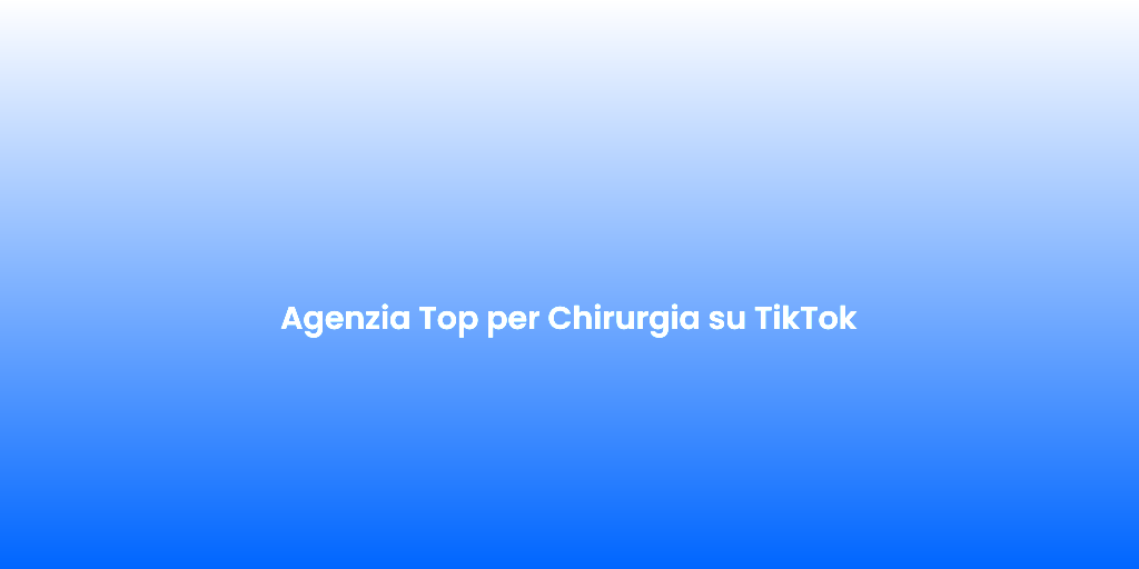 Agenzia Top per Chirurgia su TikTok
