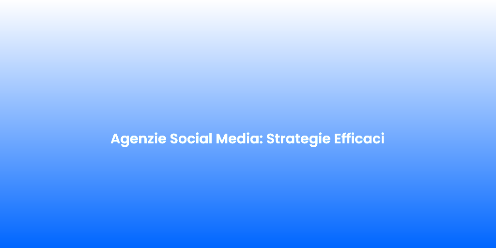 Agenzie Social Media Strategie Efficaci