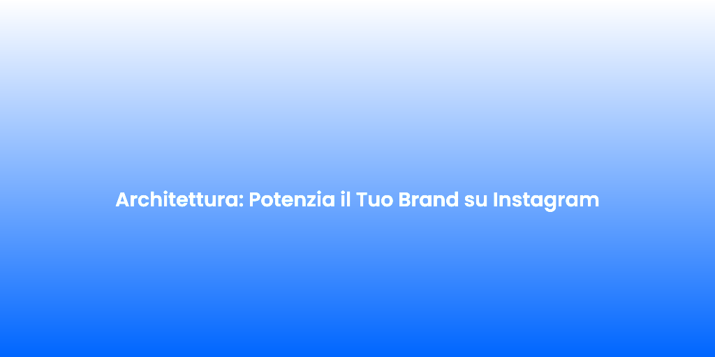 Architettura Potenzia il Tuo Brand su Instagram
