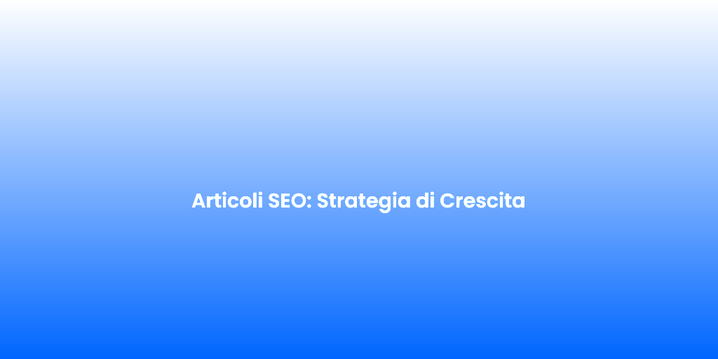 Articoli SEO Strategia di Crescita