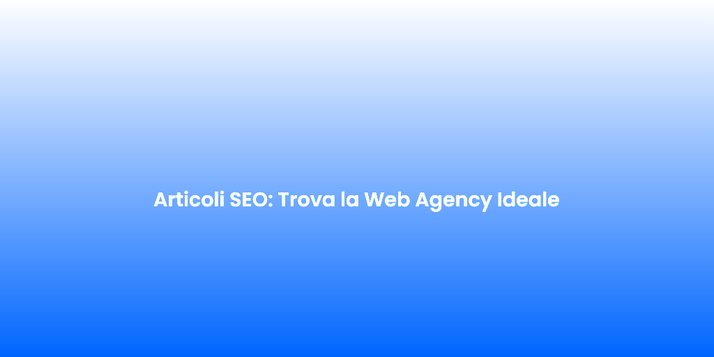 Articoli SEO Trova la Web Agency Ideale