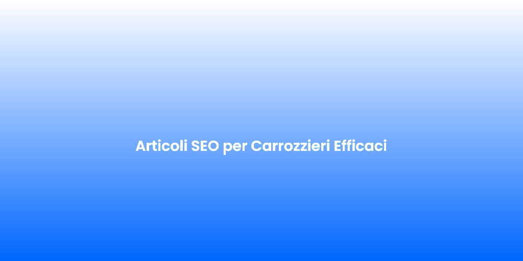 Articoli SEO per Carrozzieri Efficaci