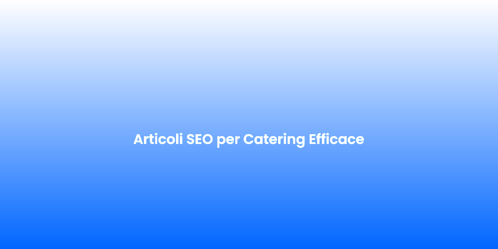 Articoli SEO per Catering Efficace