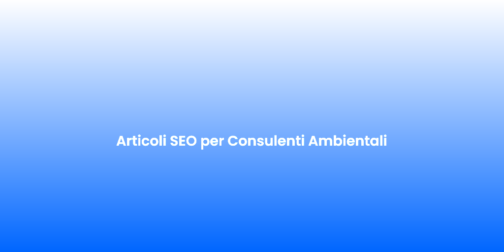 Articoli SEO per Consulenti Ambientali