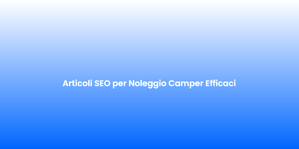 Articoli SEO per Noleggio Camper Efficaci