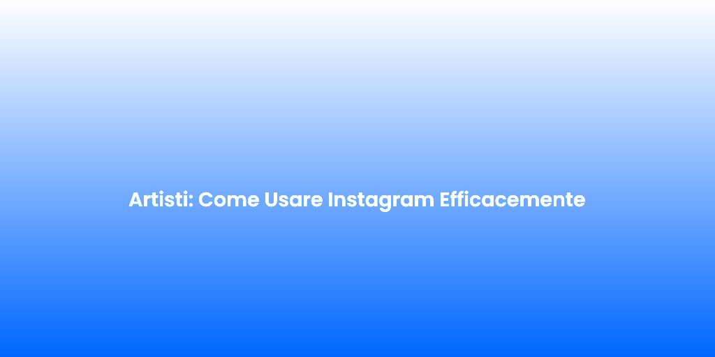 Artisti Come Usare Instagram Efficacemente