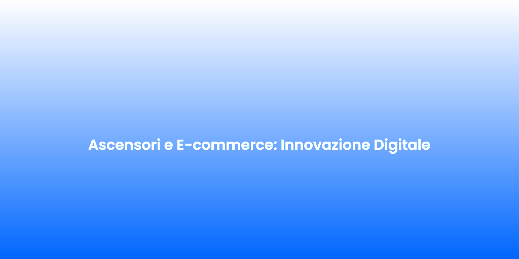 Ascensori e E commerce Innovazione Digitale