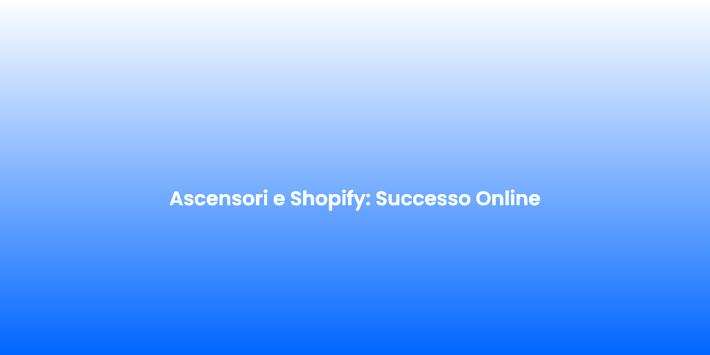 Ascensori e Shopify Successo Online