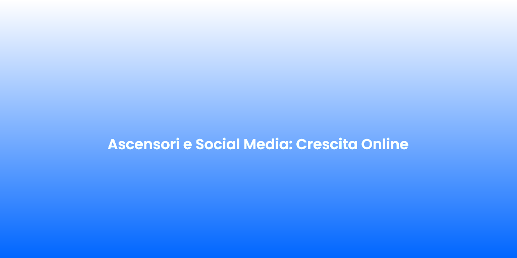 Ascensori e Social Media Crescita Online