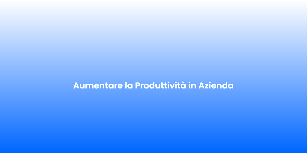 Aumentare la Produttivita in Azienda