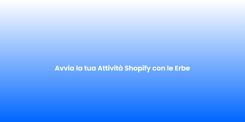 Avvia la tua Attivita Shopify con le Erbe
