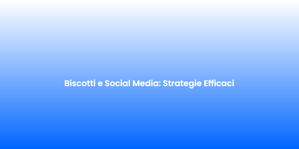 Biscotti e Social Media Strategie Efficaci