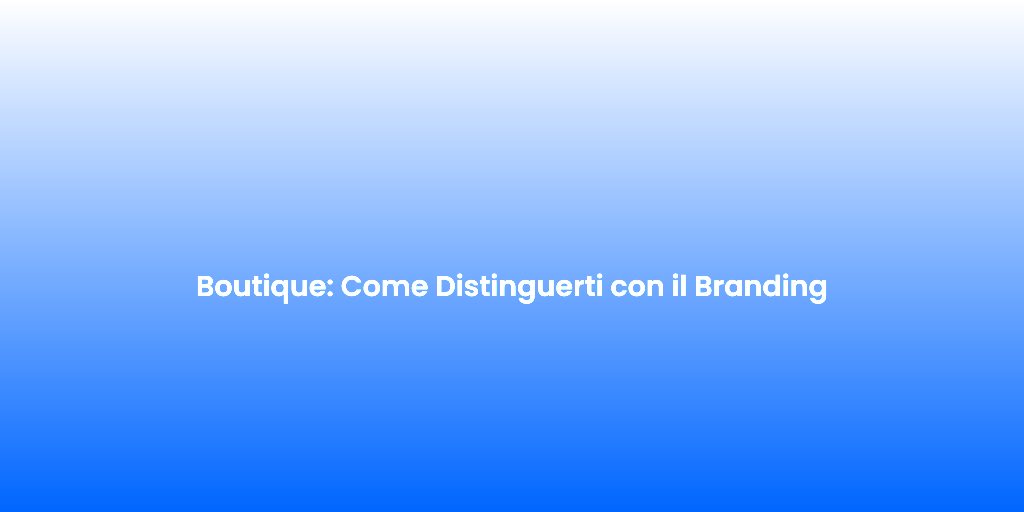 Boutique Come Distinguerti con il Branding