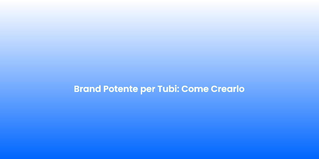 Brand Potente per Tubi Come Crearlo
