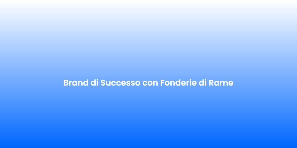 Brand di Successo con Fonderie di Rame