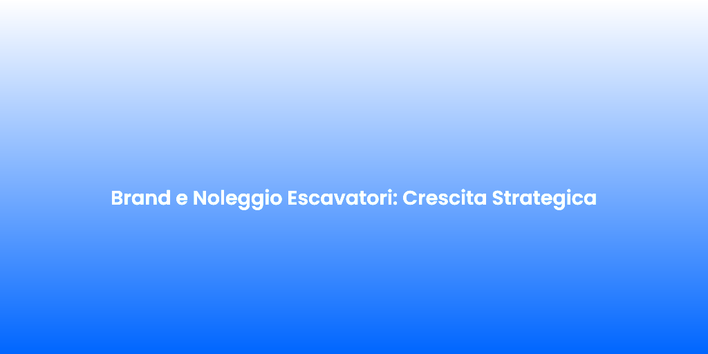 Brand e Noleggio Escavatori Crescita Strategica