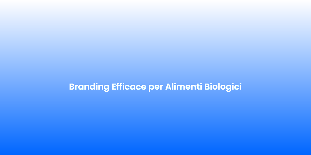 Branding Efficace per Alimenti Biologici