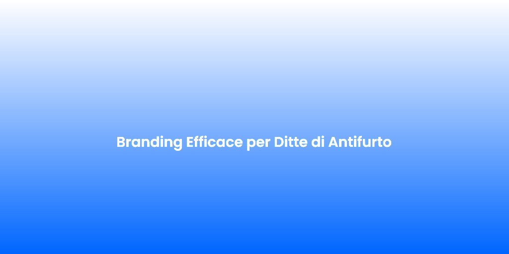 Branding Efficace per Ditte di Antifurto