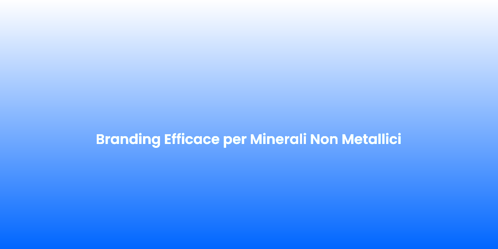 Branding Efficace per Minerali Non Metallici