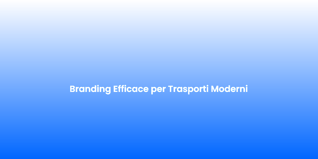 Branding Efficace per Trasporti Moderni