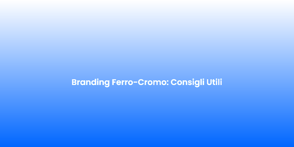 Branding Ferro Cromo Consigli Utili