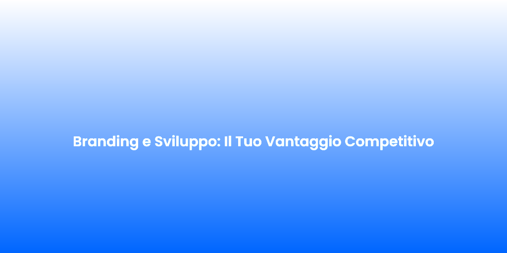 Branding e Sviluppo Il Tuo Vantaggio Competitivo