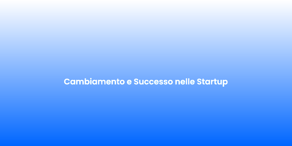 Cambiamento e Successo nelle Startup
