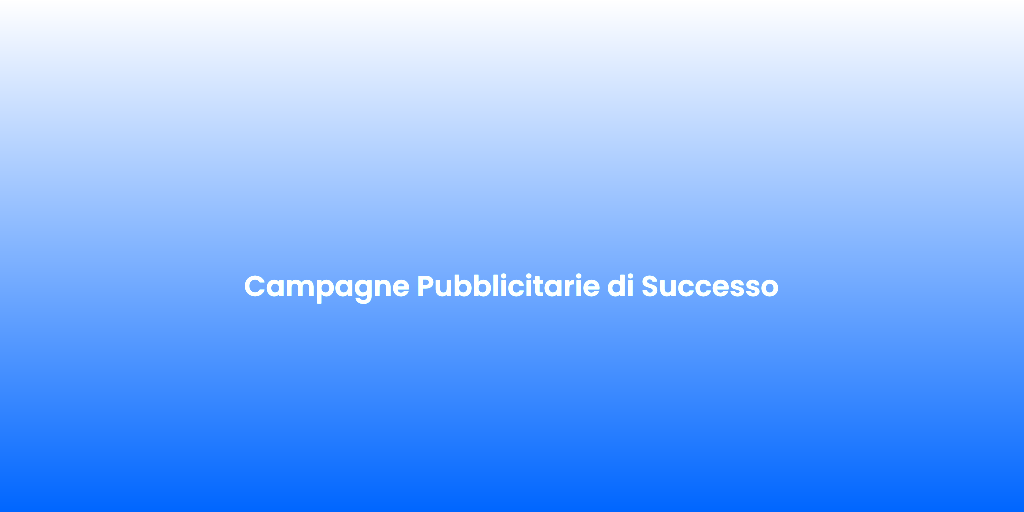 Campagne Pubblicitarie di Successo