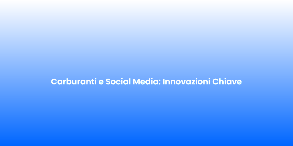Carburanti e Social Media Innovazioni Chiave