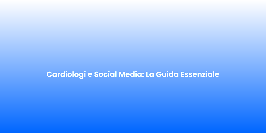 Cardiologi e Social Media La Guida Essenziale